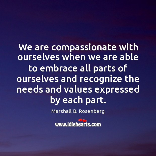 We are compassionate with ourselves when we are able to embrace all Marshall B. Rosenberg Picture Quote
