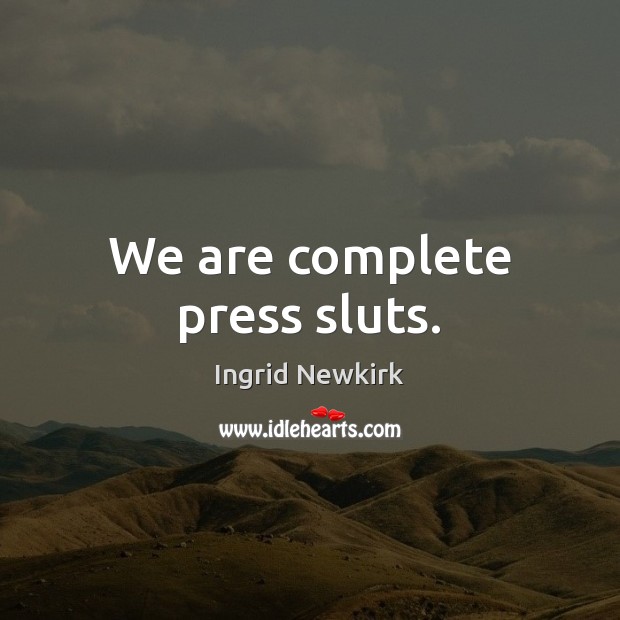 We are complete press sluts. Ingrid Newkirk Picture Quote