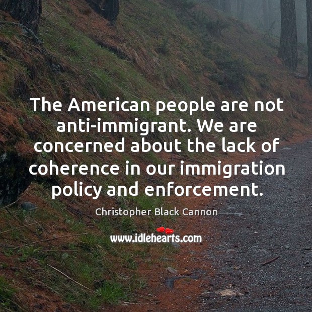 We are concerned about the lack of coherence in our immigration policy and enforcement. Christopher Black Cannon Picture Quote