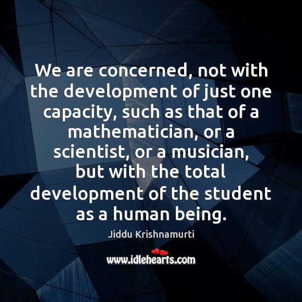 We are concerned, not with the development of just one capacity, such Jiddu Krishnamurti Picture Quote