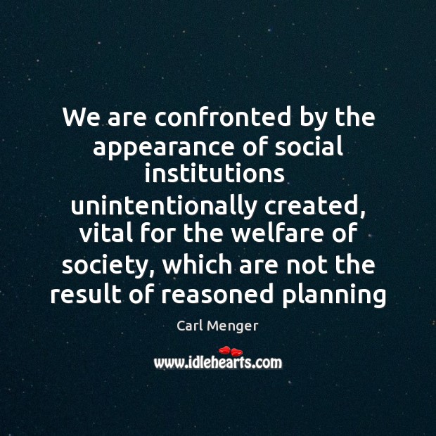 We are confronted by the appearance of social institutions  unintentionally created, vital 