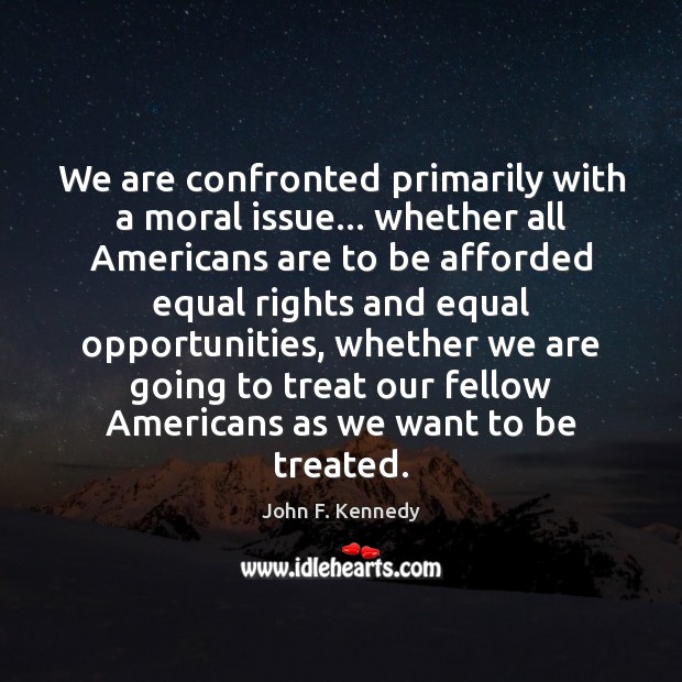 We are confronted primarily with a moral issue… whether all Americans are John F. Kennedy Picture Quote