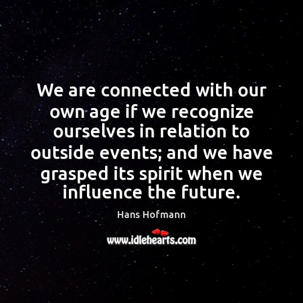We are connected with our own age if we recognize ourselves in Hans Hofmann Picture Quote