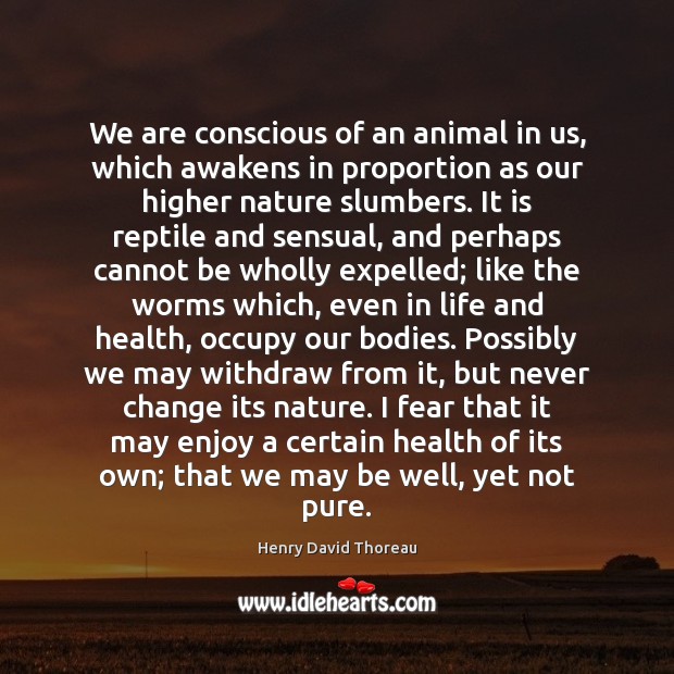 We are conscious of an animal in us, which awakens in proportion Image