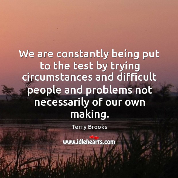 We are constantly being put to the test by trying circumstances Terry Brooks Picture Quote