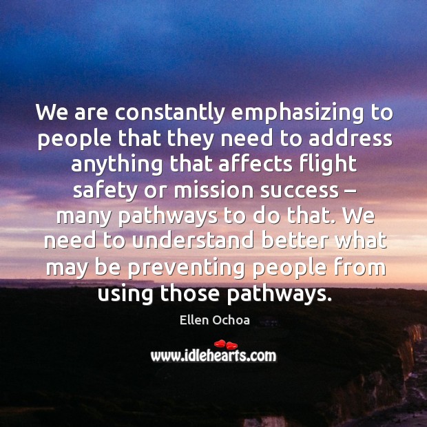 We are constantly emphasizing to people that they need to address anything that affects Ellen Ochoa Picture Quote