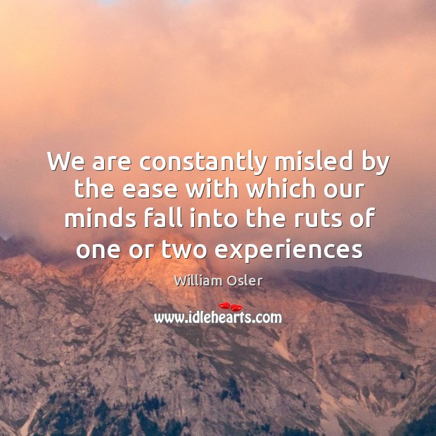 We are constantly misled by the ease with which our minds fall William Osler Picture Quote