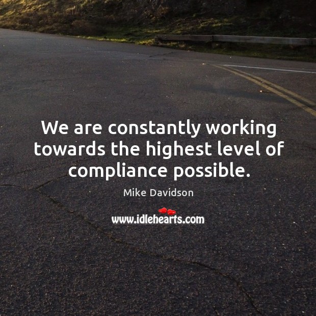 We are constantly working towards the highest level of compliance possible. Mike Davidson Picture Quote
