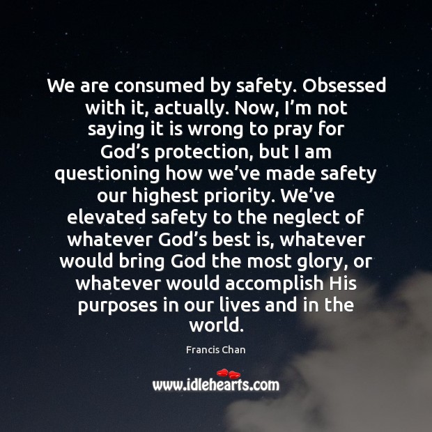 We are consumed by safety. Obsessed with it, actually. Now, I’m Francis Chan Picture Quote