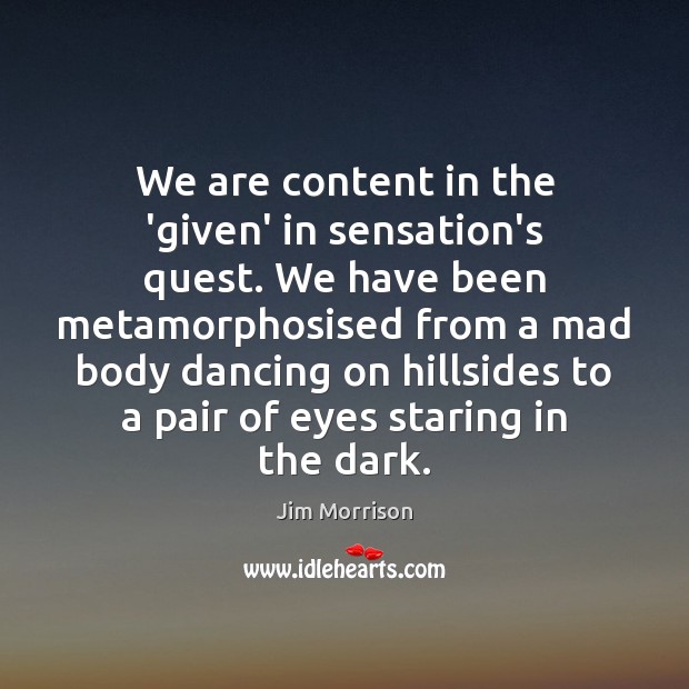 We are content in the ‘given’ in sensation’s quest. We have been Image
