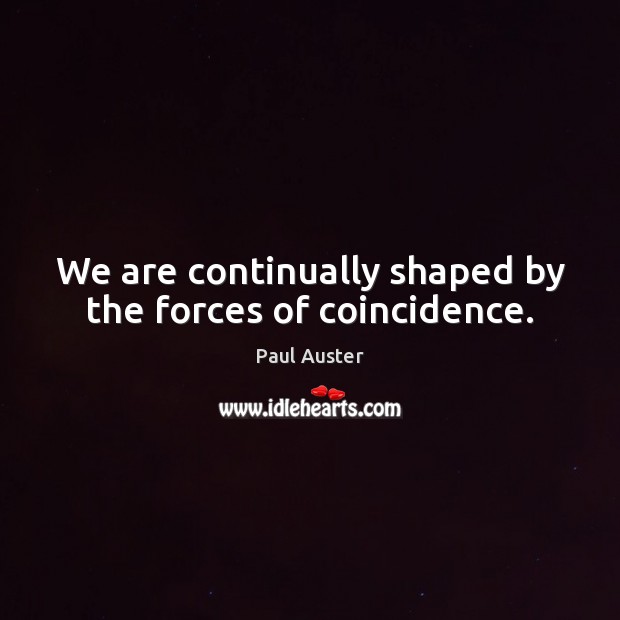 We are continually shaped by the forces of coincidence. Paul Auster Picture Quote