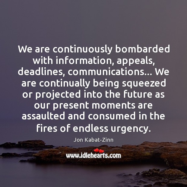 We are continuously bombarded with information, appeals, deadlines, communications… We are continually Jon Kabat-Zinn Picture Quote