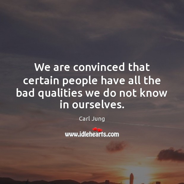 We are convinced that certain people have all the bad qualities we Carl Jung Picture Quote