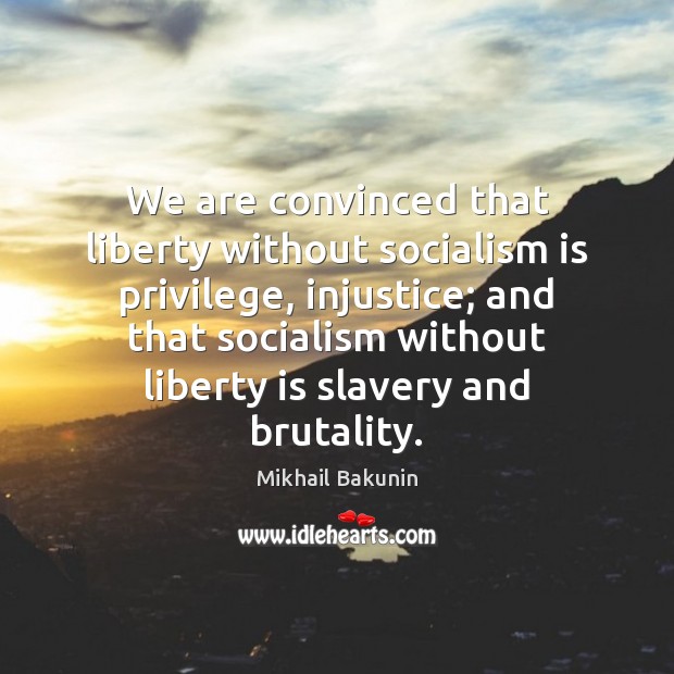 We are convinced that liberty without socialism is privilege, injustice; and that Image