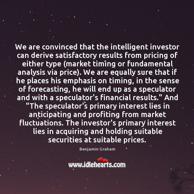We are convinced that the intelligent investor can derive satisfactory results from 