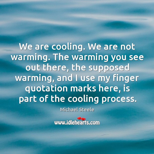 We are cooling. We are not warming. The warming you see out there, the supposed warming Michael Steele Picture Quote