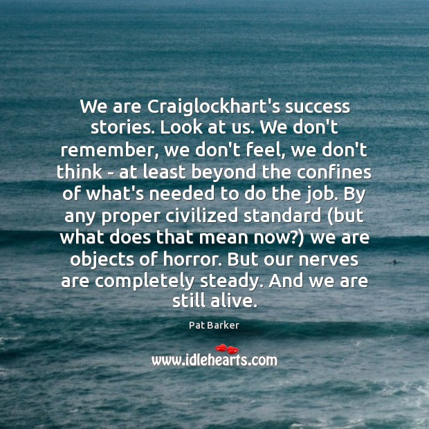 We are Craiglockhart’s success stories. Look at us. We don’t remember, we Pat Barker Picture Quote