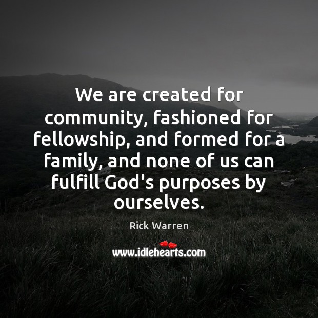 We are created for community, fashioned for fellowship, and formed for a Rick Warren Picture Quote