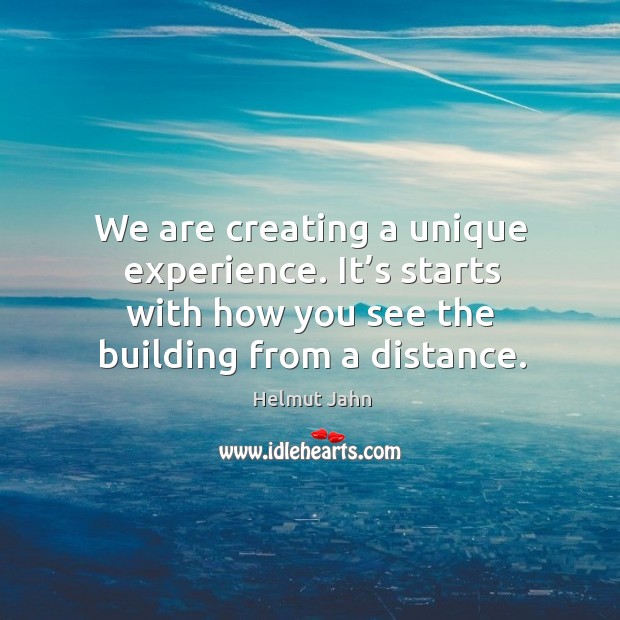 We are creating a unique experience. It’s starts with how you see the building from a distance. Helmut Jahn Picture Quote