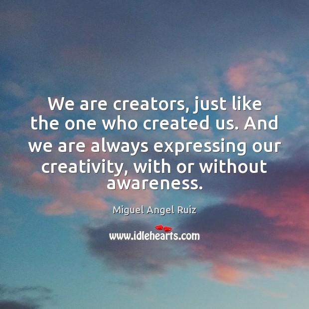 We are creators, just like the one who created us. And we Miguel Angel Ruiz Picture Quote