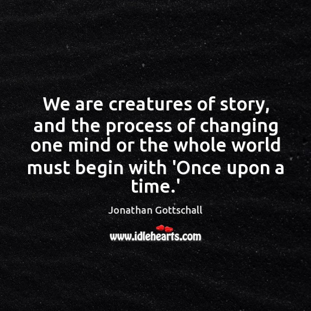 We are creatures of story, and the process of changing one mind Jonathan Gottschall Picture Quote