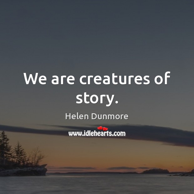 We are creatures of story. Helen Dunmore Picture Quote