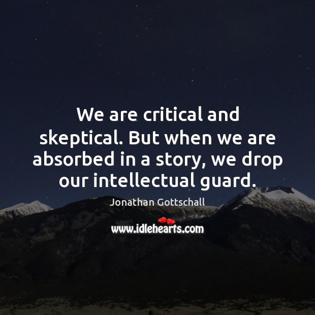 We are critical and skeptical. But when we are absorbed in a Jonathan Gottschall Picture Quote
