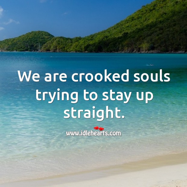 We are crooked souls trying to stay up straight. Image