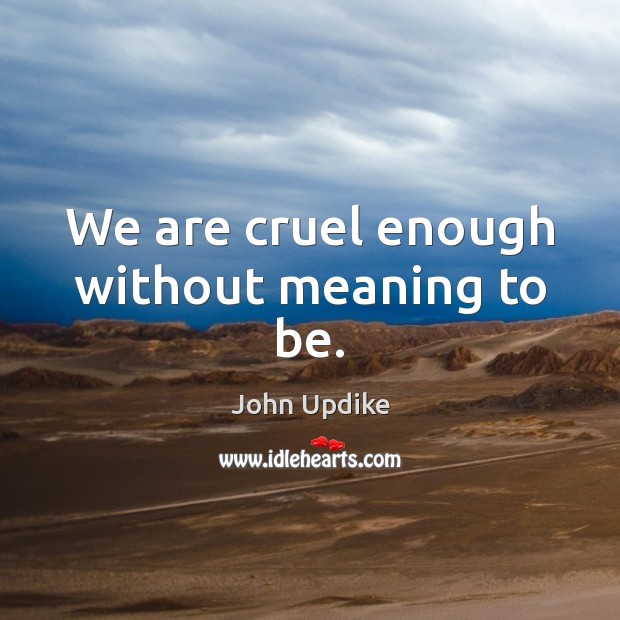 We are cruel enough without meaning to be. John Updike Picture Quote