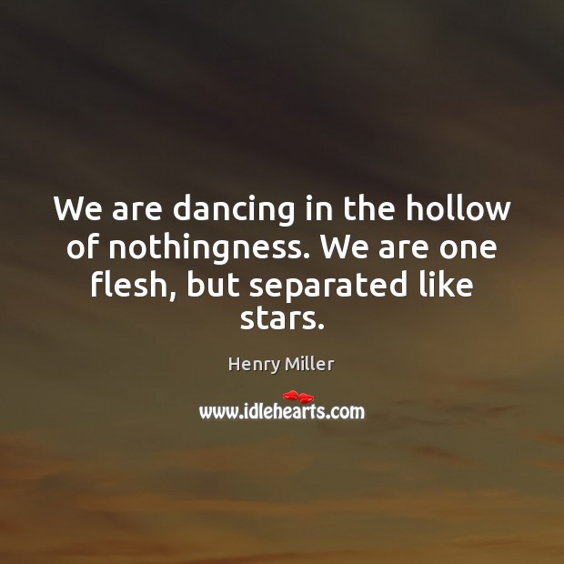 We are dancing in the hollow of nothingness. We are one flesh, but separated like stars. Henry Miller Picture Quote