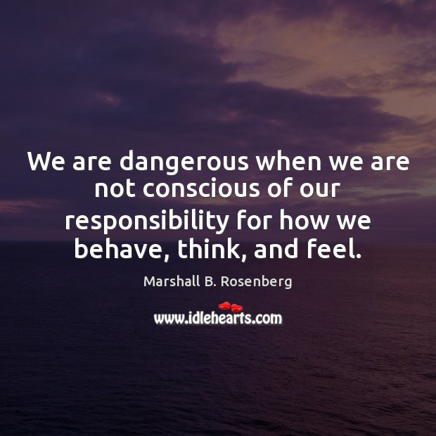 We are dangerous when we are not conscious of our responsibility for Image