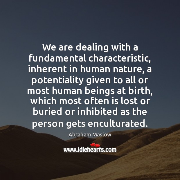 We are dealing with a fundamental characteristic, inherent in human nature, a Abraham Maslow Picture Quote
