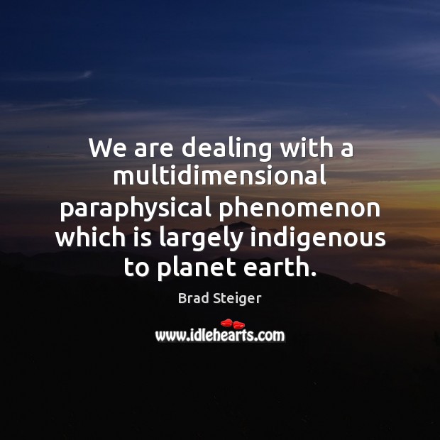 We are dealing with a multidimensional paraphysical phenomenon which is largely indigenous Brad Steiger Picture Quote