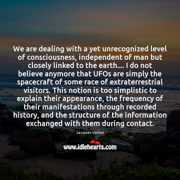 We are dealing with a yet unrecognized level of consciousness, independent of Jacques Vallee Picture Quote