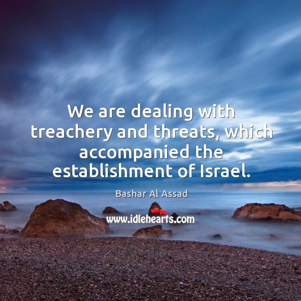 We are dealing with treachery and threats, which accompanied the establishment of israel. Image