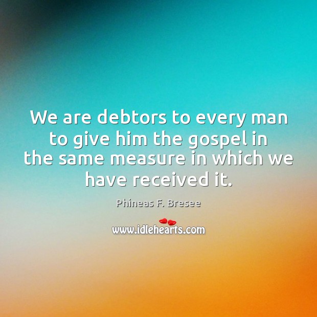 We are debtors to every man to give him the gospel in Phineas F. Bresee Picture Quote