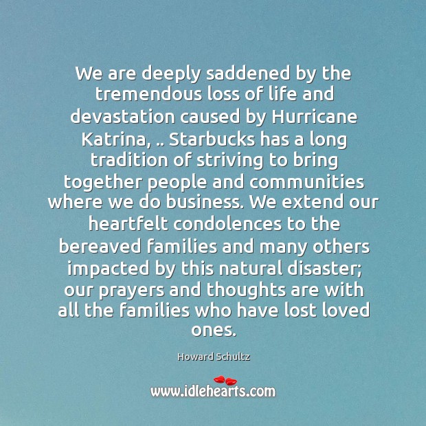 We are deeply saddened by the tremendous loss of life and devastation Howard Schultz Picture Quote