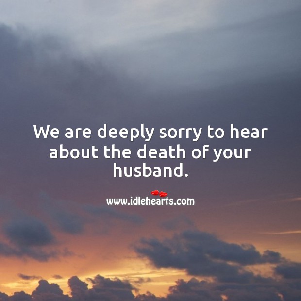 We are deeply sorry to hear about the death of your husband. Image