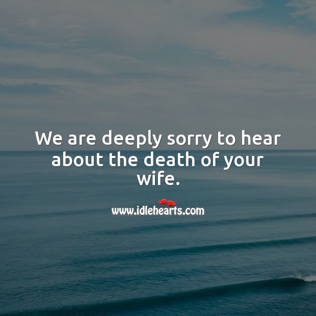 We are deeply sorry to hear about the death of your wife. Image