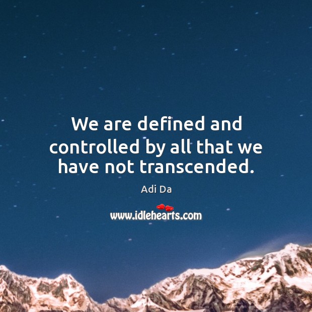 We are defined and controlled by all that we have not transcended. Adi Da Picture Quote