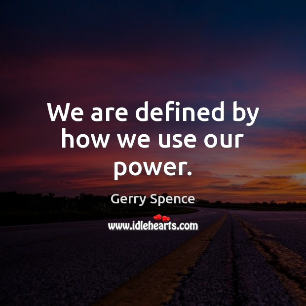 We are defined by how we use our power. Gerry Spence Picture Quote
