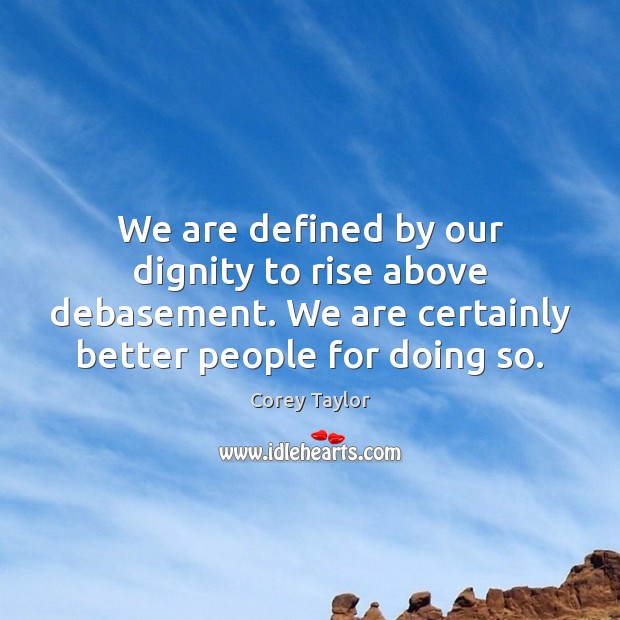 We are defined by our dignity to rise above debasement. We are Corey Taylor Picture Quote
