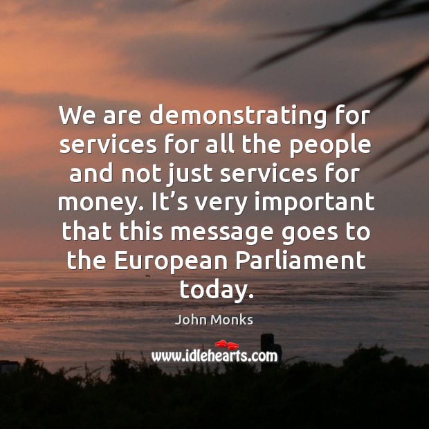 We are demonstrating for services for all the people and not just services for money. John Monks Picture Quote