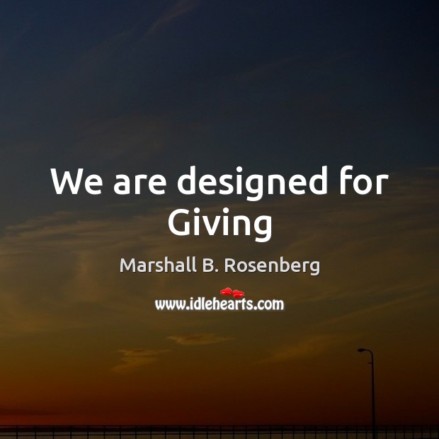 We are designed for Giving Marshall B. Rosenberg Picture Quote