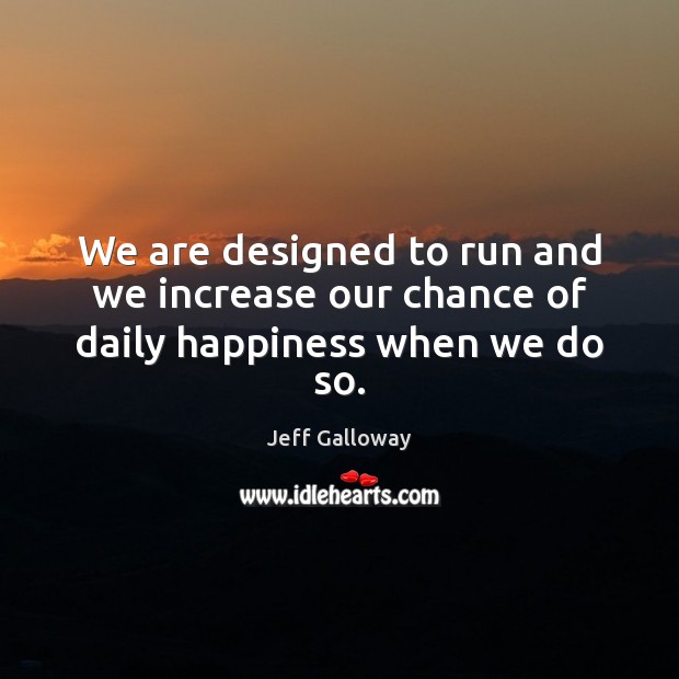 We are designed to run and we increase our chance of daily happiness when we do so. Jeff Galloway Picture Quote