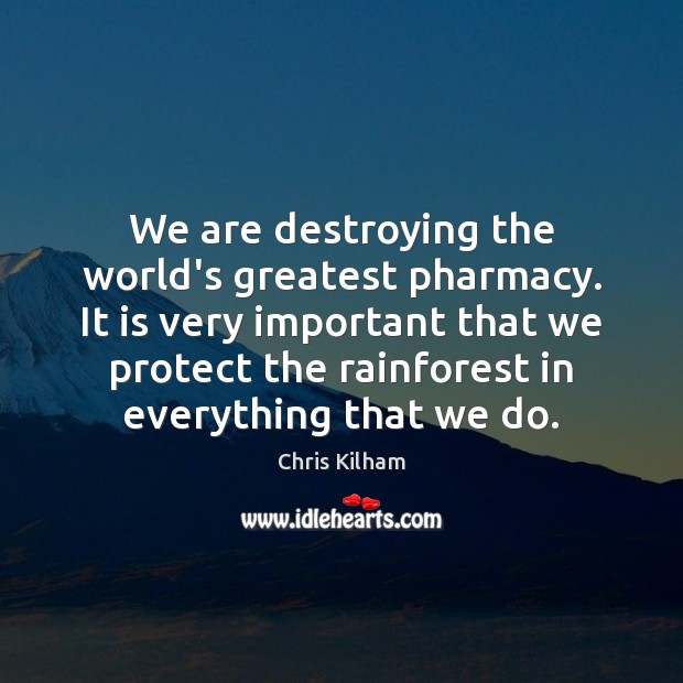 We are destroying the world’s greatest pharmacy. It is very important that Chris Kilham Picture Quote