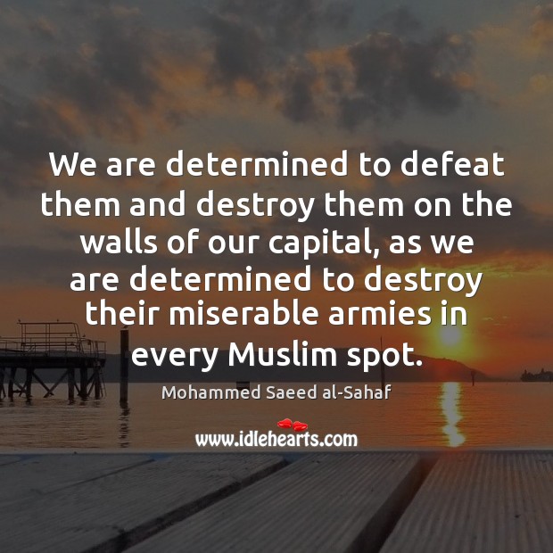 We are determined to defeat them and destroy them on the walls Mohammed Saeed al-Sahaf Picture Quote