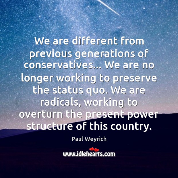 We are different from previous generations of conservatives… We are no longer Paul Weyrich Picture Quote