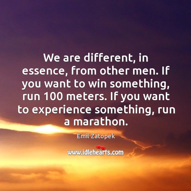We are different, in essence, from other men. If you want to win something, run 100 meters. Emil Zatopek Picture Quote