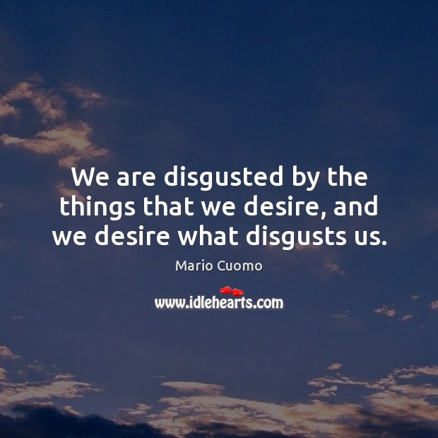 We are disgusted by the things that we desire, and we desire what disgusts us. Mario Cuomo Picture Quote